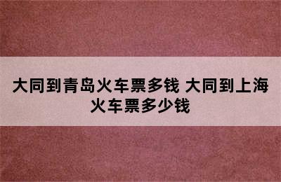 大同到青岛火车票多钱 大同到上海火车票多少钱